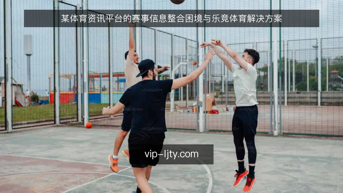 某体育资讯平台的赛事信息整合困境与乐竞体育解决方案