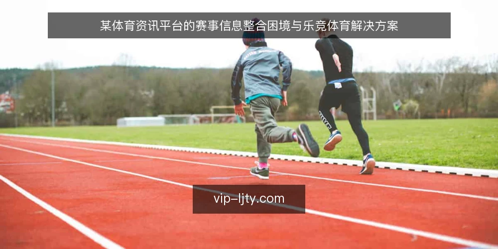 某体育资讯平台的赛事信息整合困境与乐竞体育解决方案 — 运营场景:赛事资讯分散带来的时效与体验瓶颈 配图