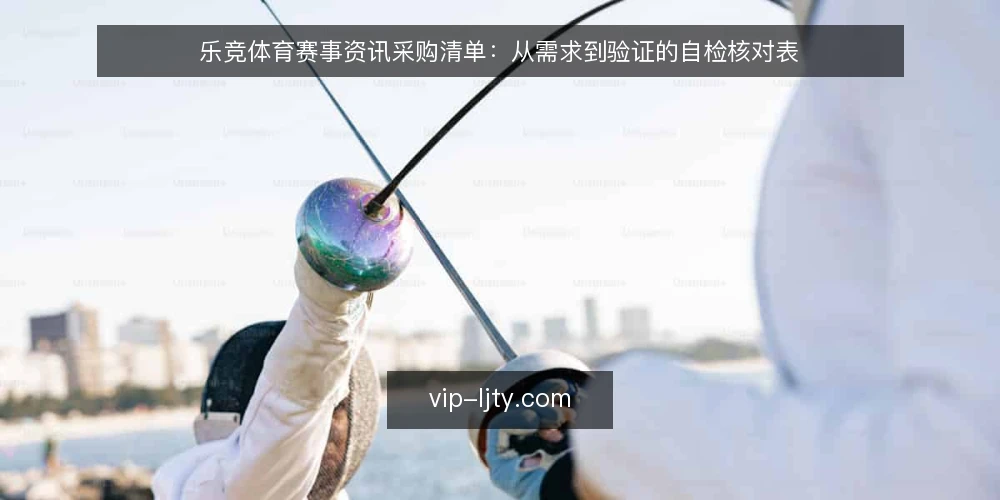 乐竞体育赛事资讯采购清单:从需求到验证的自检核对表 — 明确资讯需求边界 配图