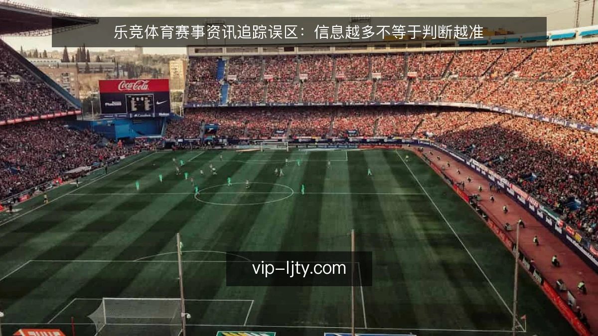 乐竞体育赛事资讯追踪误区：信息越多不等于判断越准