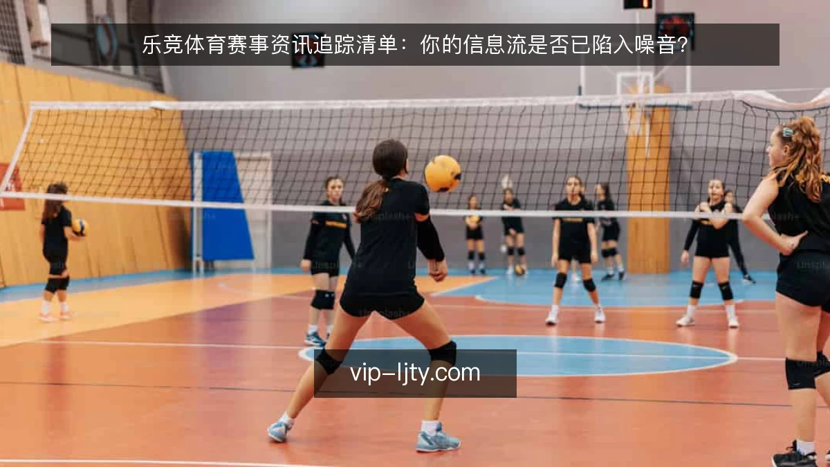 乐竞体育赛事资讯追踪清单：你的信息流是否已陷入噪音？