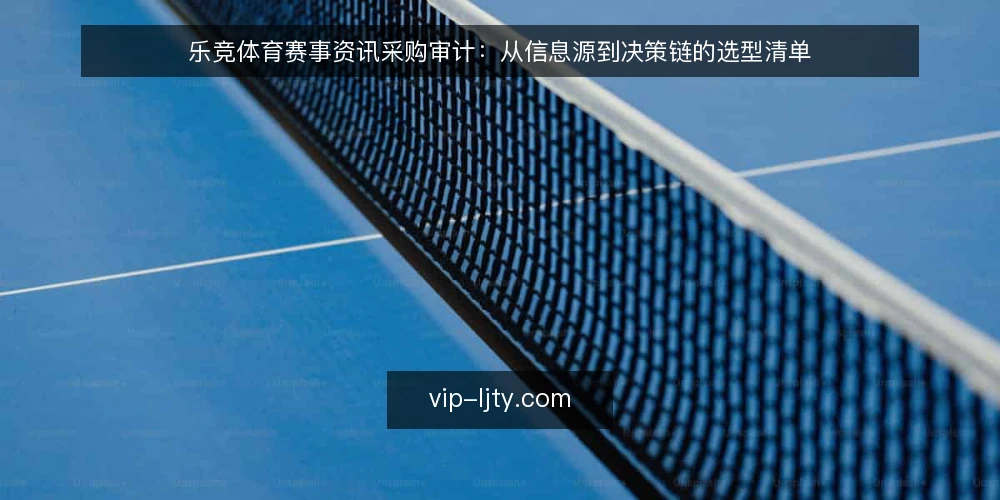 乐竞体育赛事资讯采购审计：从信息源到决策链的选型清单 — 为什么现在审计你的赛事资讯采购 配图