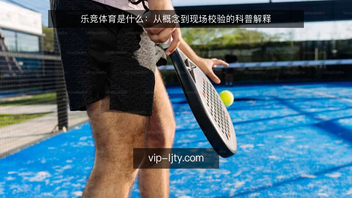 乐竞体育是什么:从概念到现场校验的科普解释