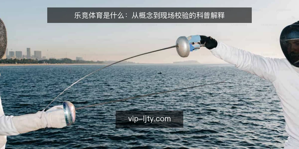 乐竞体育是什么：从概念到现场校验的科普解释 — 信号观察：乐竞体育的核心指标 配图