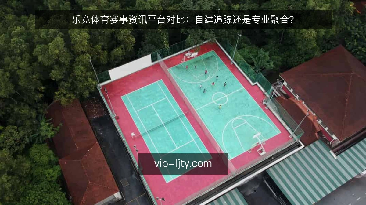 乐竞体育赛事资讯平台对比：自建追踪还是专业聚合？