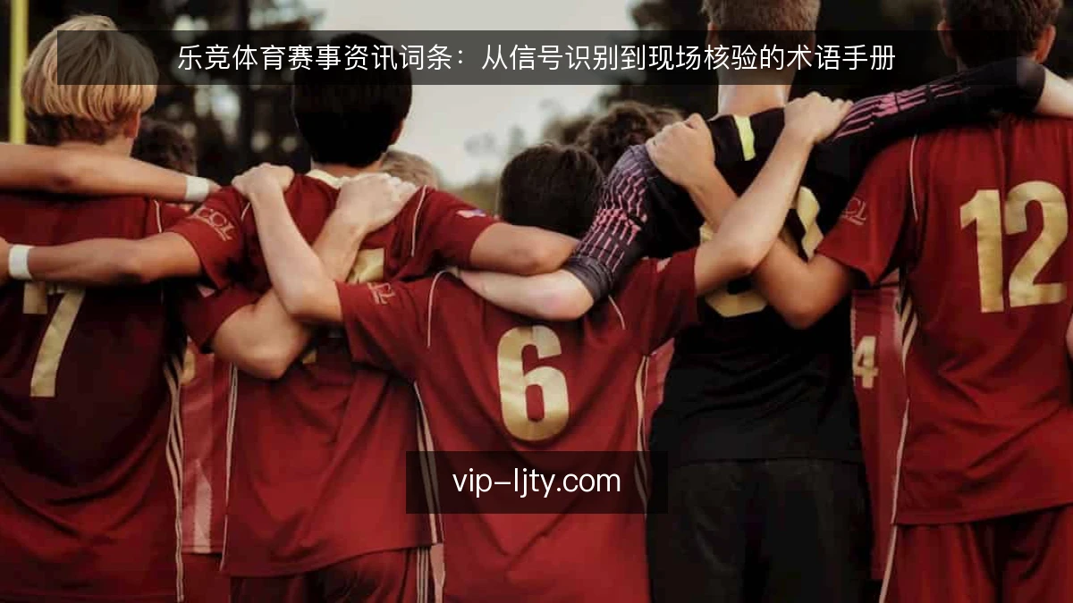 乐竞体育赛事资讯词条：从信号识别到现场核验的术语手册