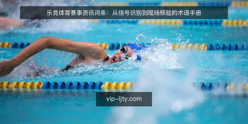 乐竞体育赛事资讯词条：从信号识别到现场核验的术语手册 — 信号识别：赛事资讯中的关键术语 配图