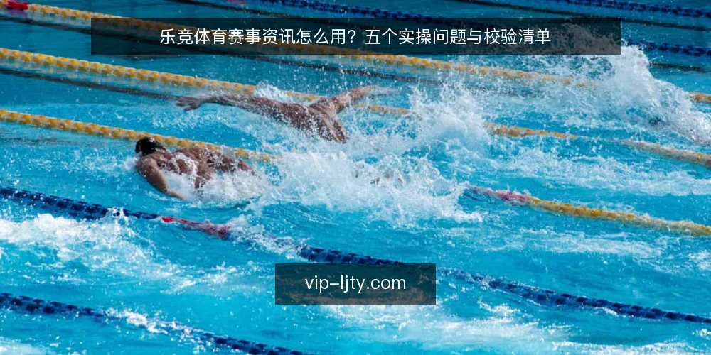 乐竞体育赛事资讯怎么用？五个实操问题与校验清单 — 先厘清：赛事资讯与赛场风云的边界在哪？ 配图