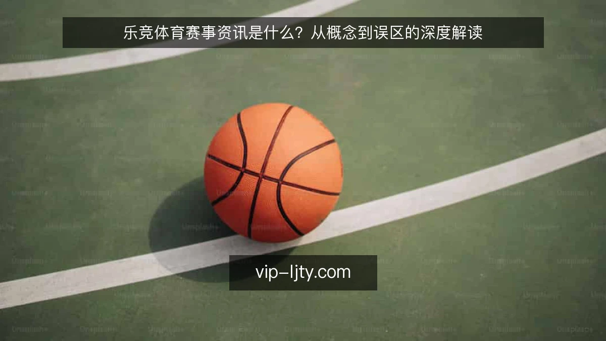 乐竞体育赛事资讯是什么？从概念到误区的深度解读