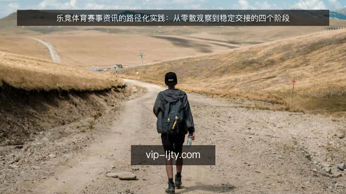 乐竞体育赛事资讯的路径化实践：从零散观察到稳定交接的四个阶段