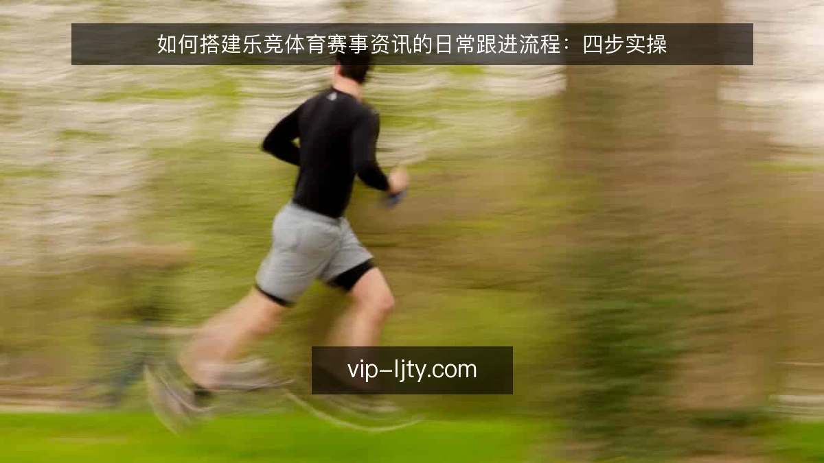 如何搭建乐竞体育赛事资讯的日常跟进流程：四步实操